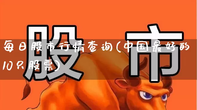 每日股市行情查询(中国最好的10只股票)_https://www.hhem8.com_科创板_第1张
