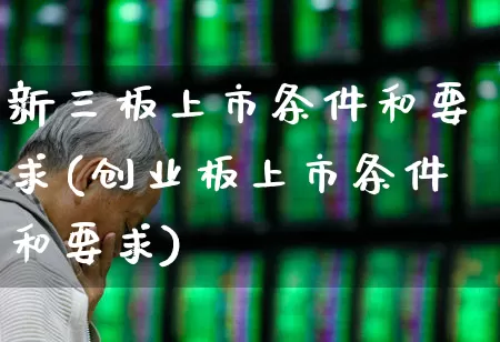 新三板上市条件和要求(创业板上市条件和要求)_https://www.hhem8.com_科创板_第1张