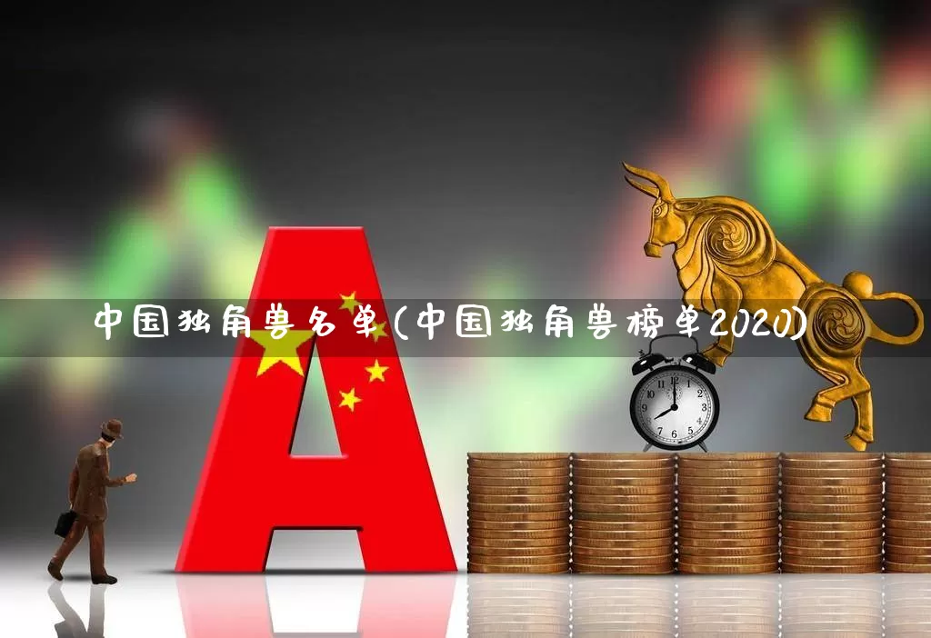 中国独角兽名单(中国独角兽榜单2020)_https://www.hhem8.com_科创板_第1张