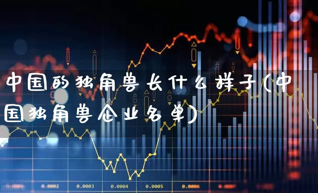 中国的独角兽长什么样子(中国独角兽企业名单)_https://www.hhem8.com_创业板_第1张