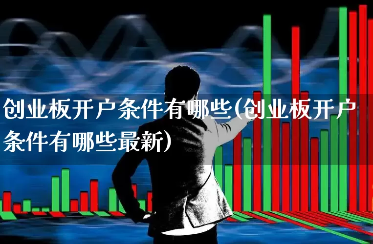 创业板开户条件有哪些(创业板开户条件有哪些最新)_https://www.hhem8.com_北交所_第1张