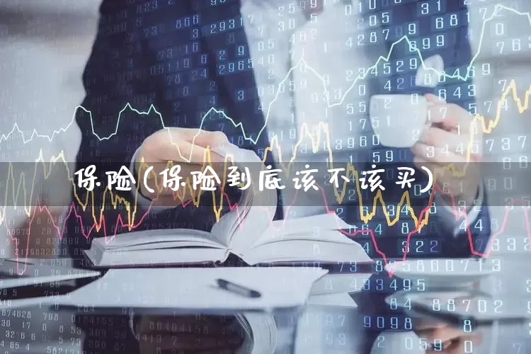 保险(保险到底该不该买)_https://www.hhem8.com_北交所_第1张