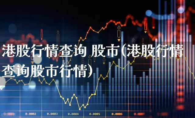 港股行情查询 股市(港股行情查询股市行情)_https://www.hhem8.com_深交所_第1张