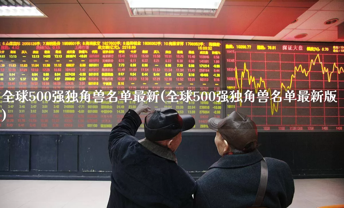 全球500强独角兽名单最新(全球500强独角兽名单最新版)_https://www.hhem8.com_北交所_第1张