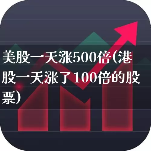 美股一天涨500倍(港股一天涨了100倍的股票)_https://www.hhem8.com_科创板_第1张