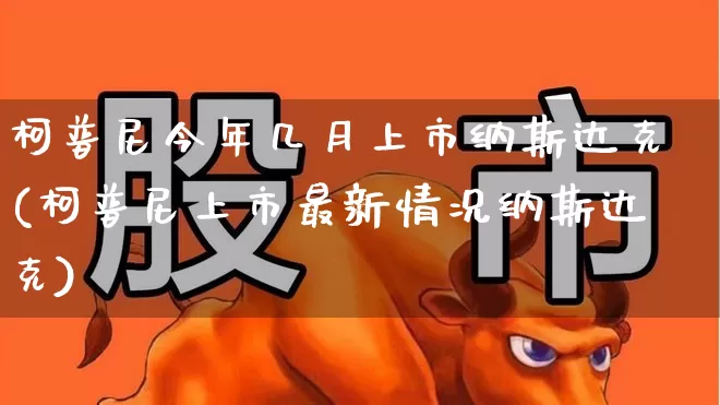 柯普尼今年几月上市纳斯达克(柯普尼上市最新情况纳斯达克)_https://www.hhem8.com_创业板_第1张