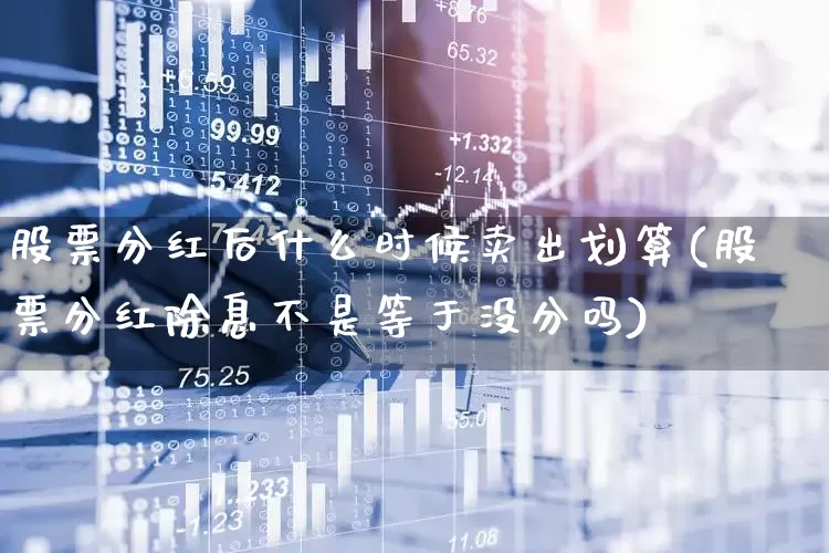 股票分红后什么时候卖出划算(股票分红除息不是等于没分吗)_https://www.hhem8.com_上交所_第1张