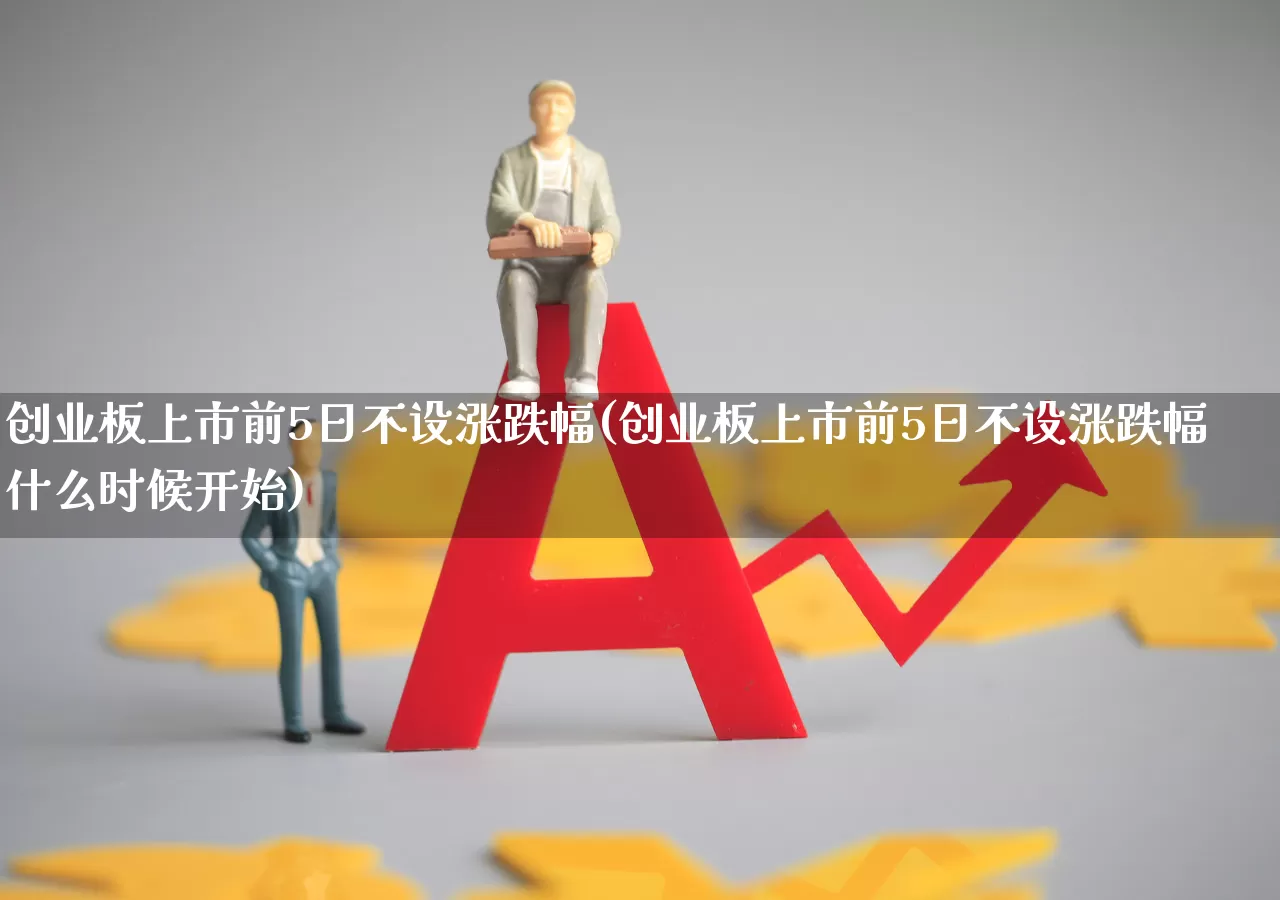创业板上市前5日不设涨跌幅(创业板上市前5日不设涨跌幅什么时候开始)_https://www.hhem8.com_北交所_第1张
