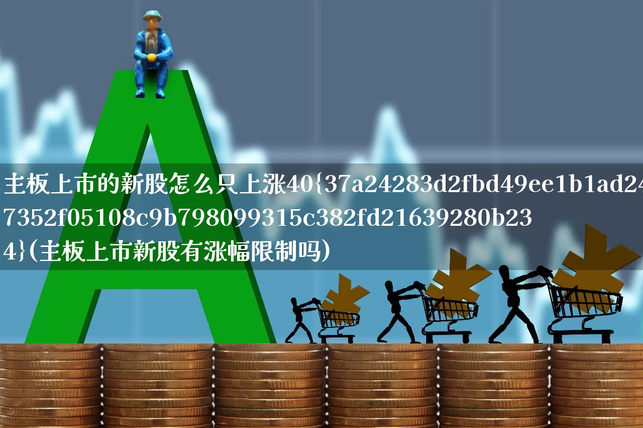 主板上市的新股怎么只上涨40%(主板上市新股有涨幅限制吗)_https://www.hhem8.com_科创板_第1张