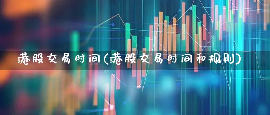 港股交易时间(港股交易时间和规则)_https://www.hhem8.com_上交所_第1张