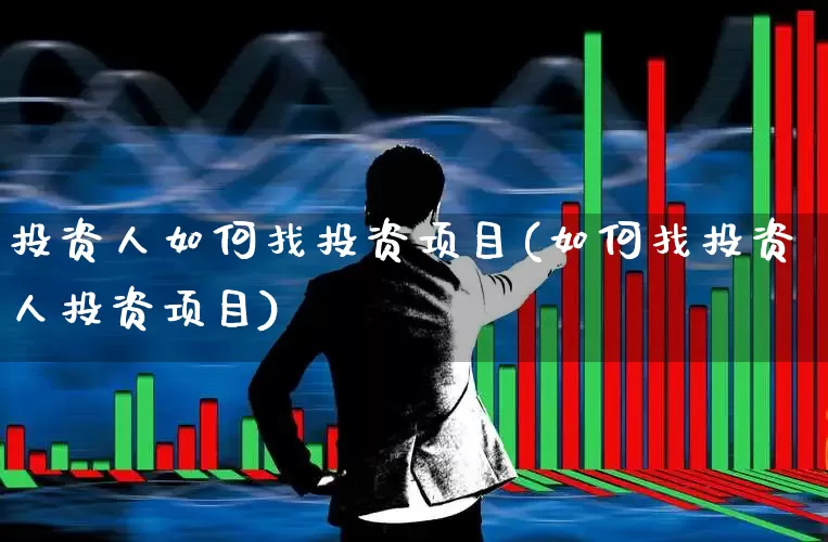 投资人如何找投资项目(如何找投资人投资项目)_https://www.hhem8.com_上交所_第1张