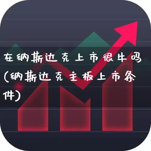 在纳斯达克上市很牛吗(纳斯达克主板上市条件)_https://www.hhem8.com_北交所_第1张