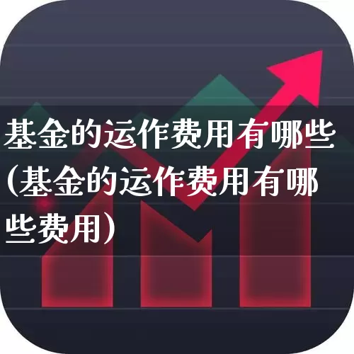 基金的运作费用有哪些(基金的运作费用有哪些费用)_https://www.hhem8.com_北交所_第1张