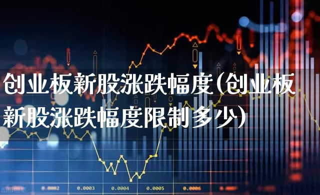 创业板新股涨跌幅度(创业板新股涨跌幅度限制多少)_https://www.hhem8.com_深交所_第1张