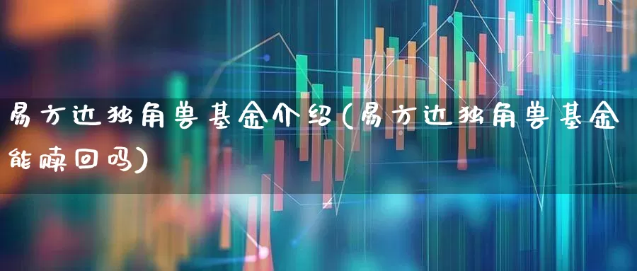 易方达独角兽基金介绍(易方达独角兽基金能赎回吗)_https://www.hhem8.com_北交所_第1张