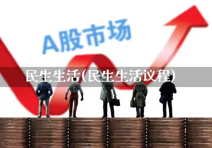 民生生活(民生生活议程)_https://www.hhem8.com_上交所_第1张