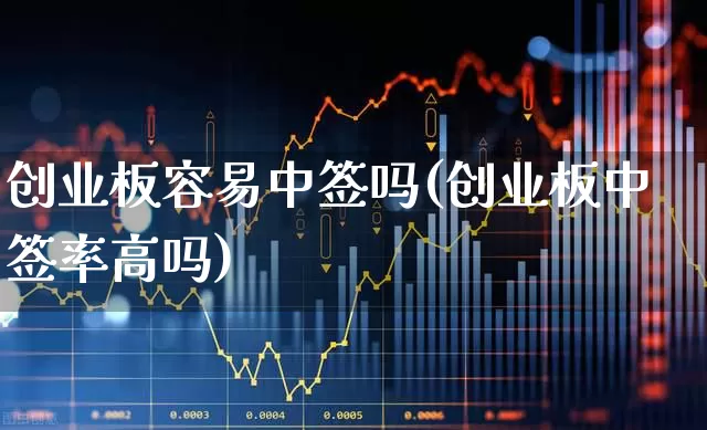 创业板容易中签吗(创业板中签率高吗)_https://www.hhem8.com_上交所_第1张