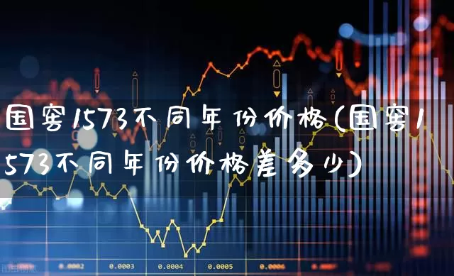 国窖1573不同年份价格(国窖1573不同年份价格差多少)_https://www.hhem8.com_科创板_第1张