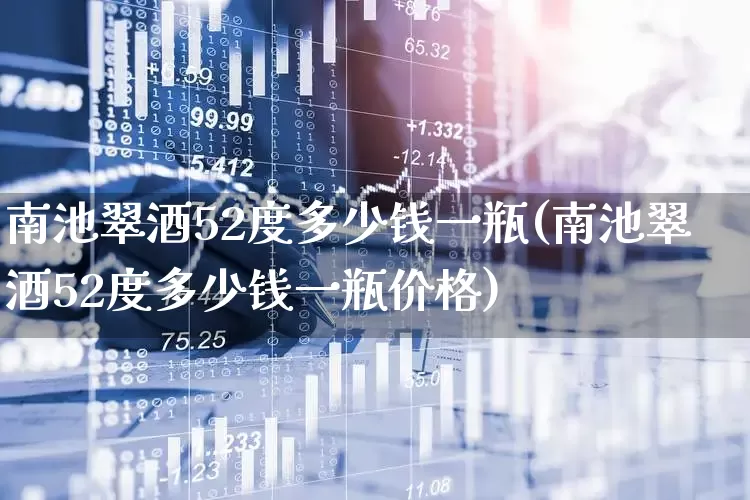 南池翠酒52度多少钱一瓶(南池翠酒52度多少钱一瓶价格)_https://www.hhem8.com_科创板_第1张