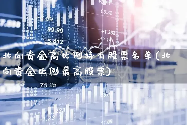 北向资金高比例持有股票名单(北向资金比例最高股票)_https://www.hhem8.com_科创板_第1张