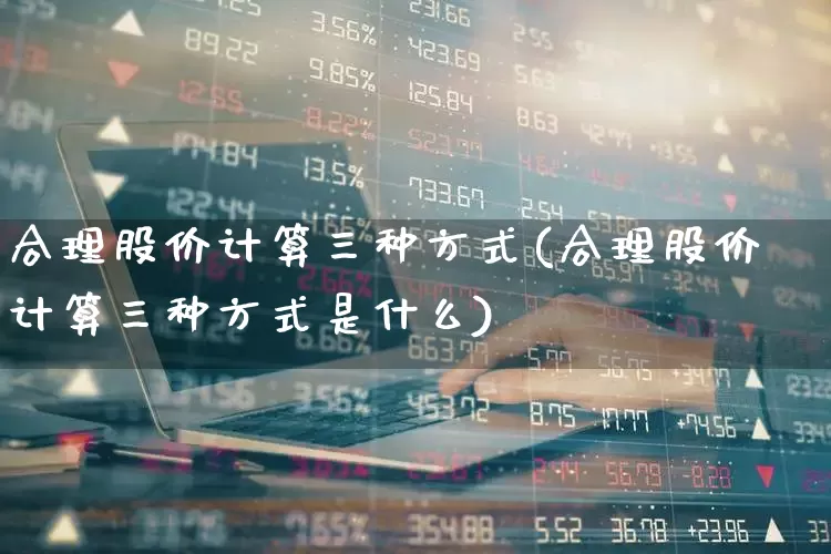 合理股价计算三种方式(合理股价计算三种方式是什么)_https://www.hhem8.com_北交所_第1张