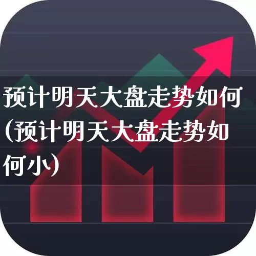 预计明天大盘走势如何(预计明天大盘走势如何小)_https://www.hhem8.com_上交所_第1张