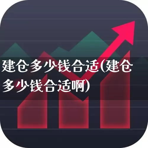建仓多少钱合适(建仓多少钱合适啊)_https://www.hhem8.com_科创板_第1张