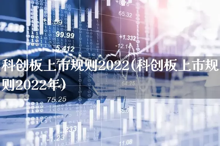 科创板上市规则2022(科创板上市规则2022年)_https://www.hhem8.com_北交所_第1张