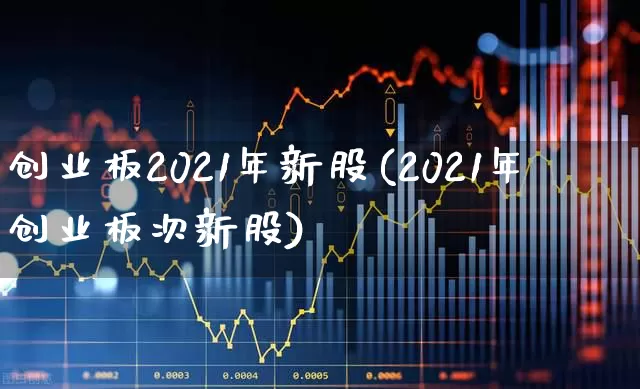 创业板2021年新股(2021年创业板次新股)_https://www.hhem8.com_创业板_第1张