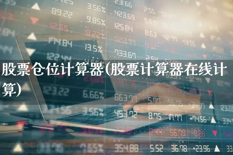 股票仓位计算器(股票计算器在线计算)_https://www.hhem8.com_北交所_第1张