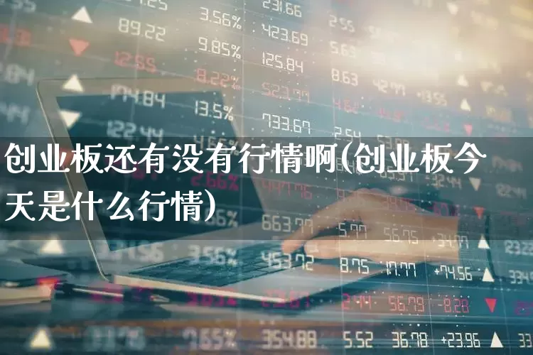 创业板还有没有行情啊(创业板今天是什么行情)_https://www.hhem8.com_创业板_第1张