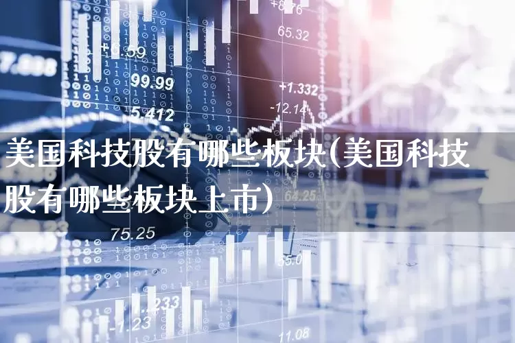 美国科技股有哪些板块(美国科技股有哪些板块上市)_https://www.hhem8.com_科创板_第1张