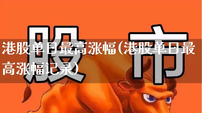 港股单日最高涨幅(港股单日最高涨幅记录)_https://www.hhem8.com_科创板_第1张