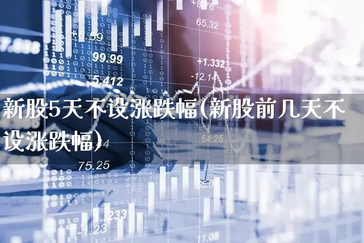 新股5天不设涨跌幅(新股前几天不设涨跌幅)_https://www.hhem8.com_科创板_第1张