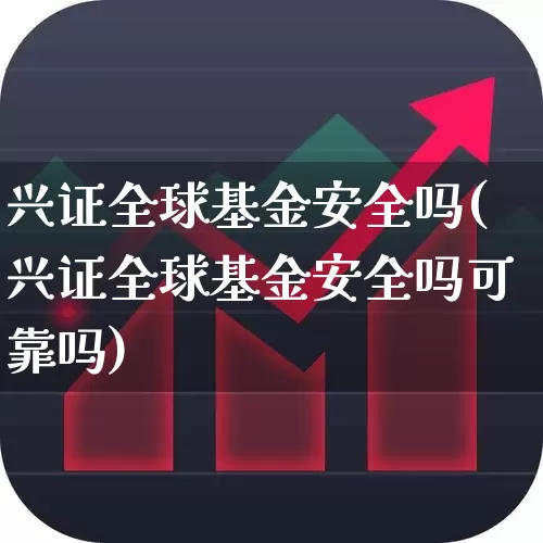 兴证全球基金安全吗(兴证全球基金安全吗可靠吗)_https://www.hhem8.com_科创板_第1张