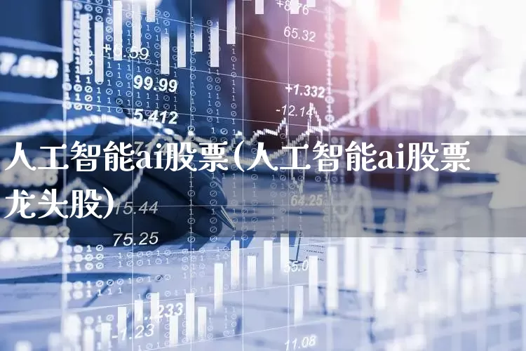 人工智能ai股票(人工智能ai股票龙头股)_https://www.hhem8.com_深交所_第1张