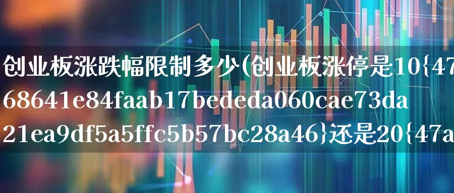 创业板涨跌幅限制多少(创业板涨停是10%还是20%)_https://www.hhem8.com_北交所_第1张