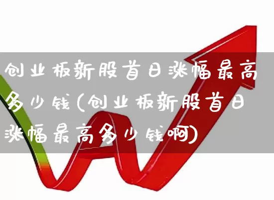 创业板新股首日涨幅最高多少钱(创业板新股首日涨幅最高多少钱啊)_https://www.hhem8.com_创业板_第1张