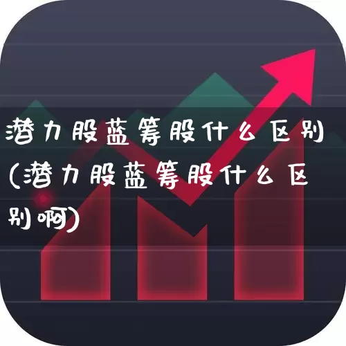 潜力股蓝筹股什么区别(潜力股蓝筹股什么区别啊)_https://www.hhem8.com_深交所_第1张