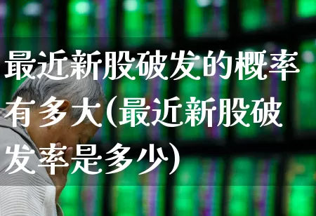 最近新股破发的概率有多大(最近新股破发率是多少)_https://www.hhem8.com_北交所_第1张