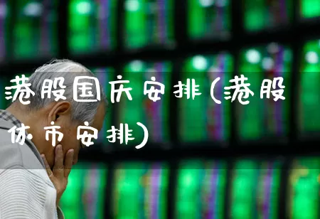 港股国庆安排(港股休市安排)_https://www.hhem8.com_创业板_第1张