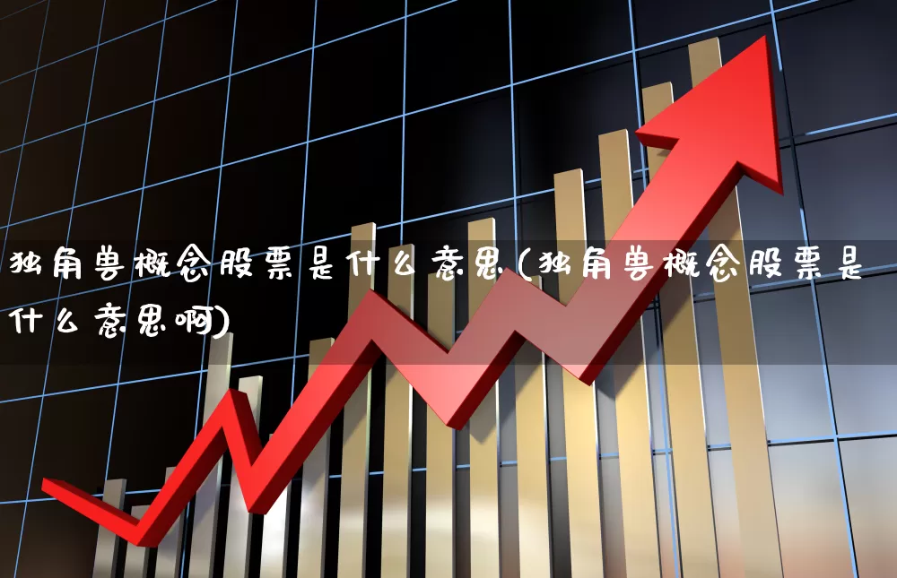 独角兽概念股票是什么意思(独角兽概念股票是什么意思啊)_https://www.hhem8.com_上交所_第1张