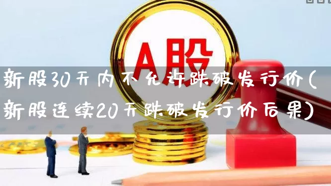 新股30天内不允许跌破发行价(新股连续20天跌破发行价后果)_https://www.hhem8.com_北交所_第1张