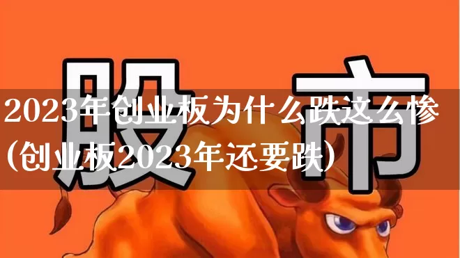 2023年创业板为什么跌这么惨(创业板2023年还要跌)_https://www.hhem8.com_深交所_第1张