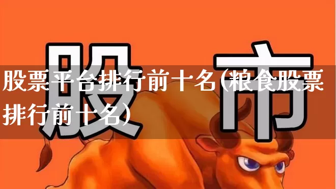 股票平台排行前十名(粮食股票排行前十名)_https://www.hhem8.com_科创板_第1张
