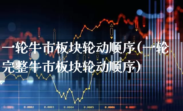 一轮牛市板块轮动顺序(一轮完整牛市板块轮动顺序)_https://www.hhem8.com_北交所_第1张