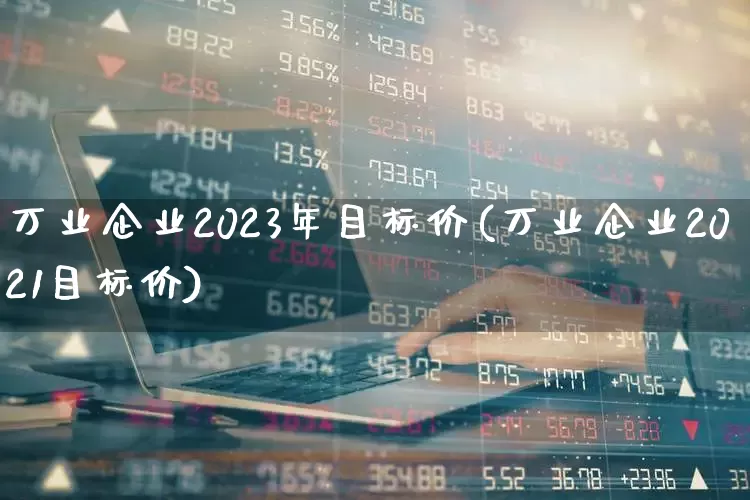 万业企业2023年目标价(万业企业2021目标价)_https://www.hhem8.com_上交所_第1张