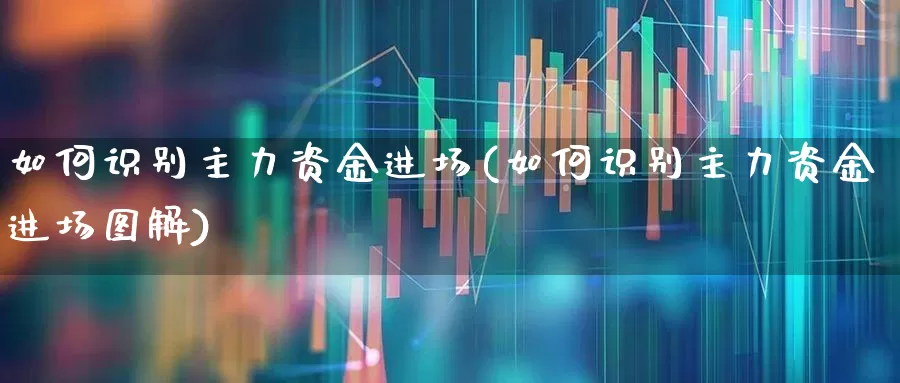 如何识别主力资金进场(如何识别主力资金进场图解)_https://www.hhem8.com_科创板_第1张