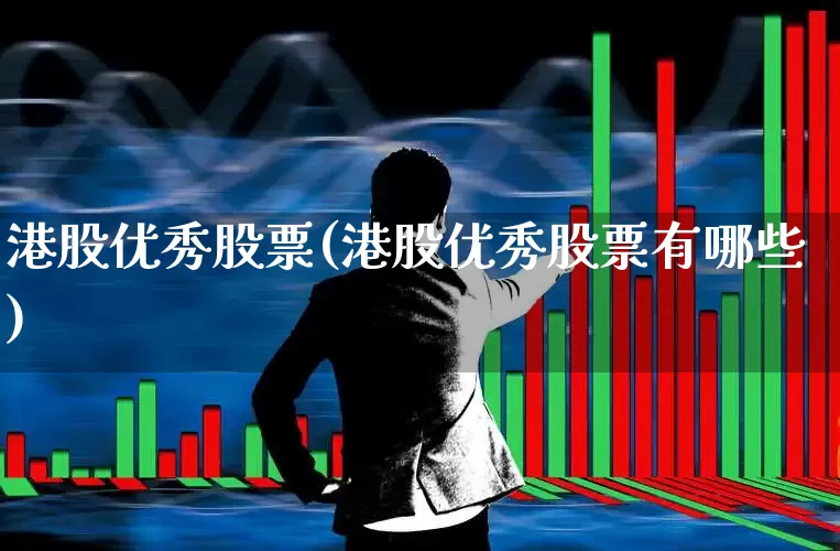 港股优秀股票(港股优秀股票有哪些)_https://www.hhem8.com_深交所_第1张