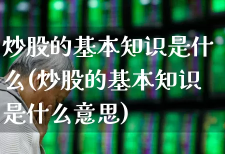 炒股的基本知识是什么(炒股的基本知识是什么意思)_https://www.hhem8.com_科创板_第1张
